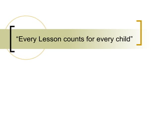 “ Every Lesson counts for every child” 