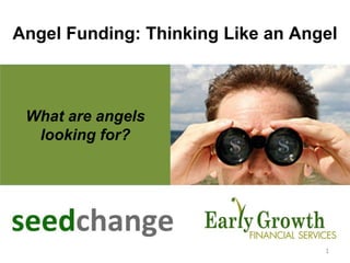 1
What are angels
looking for?
Angel Funding: Thinking Like an Angel
 
