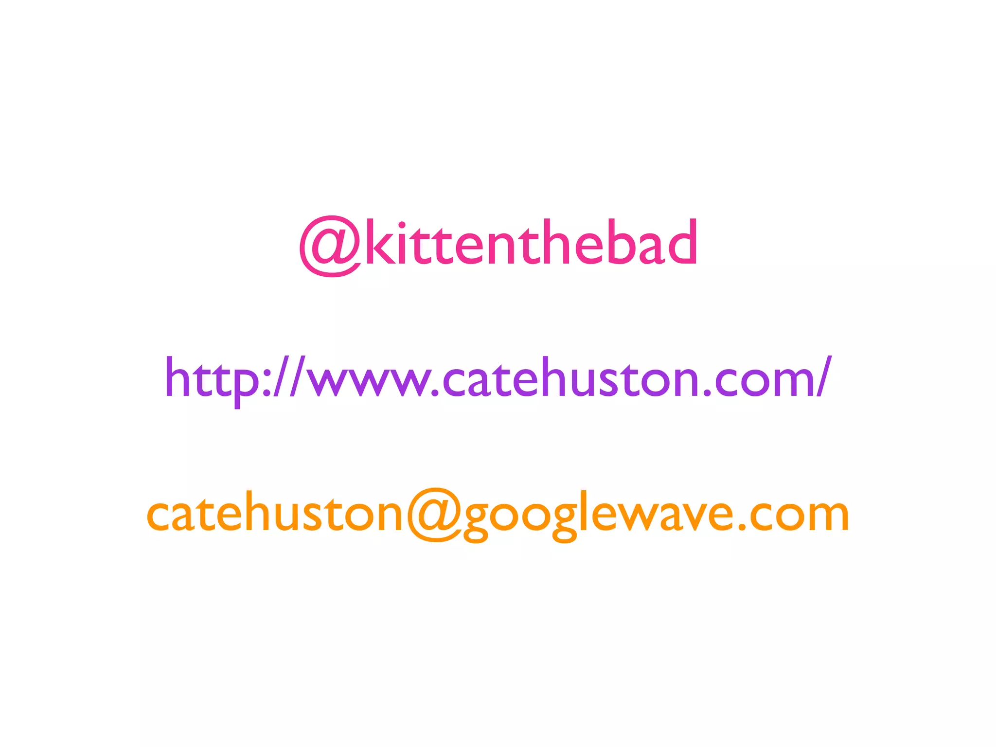 @kittenthebad

http://www.catehuston.com/

catehuston@googlewave.com
 