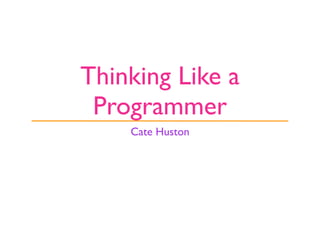 Thinking Like a
 Programmer
    Cate Huston
 
