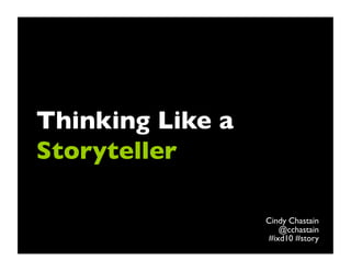 Thinking Like a
Storyteller	


                  Cindy Chastain	

                     @cchastain	

                  #ixd10 #story	

 