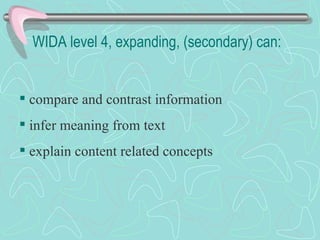 WIDA level 4, expanding, (secondary) can: compare and contrast information infer meaning from text explain content related concepts 