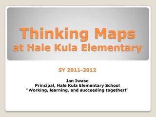 Thinking Maps at Hale Kula ElementarySY 2011-2012Jan IwasePrincipal, Hale Kula Elementary School"Working, learning, and succeeding together!" 