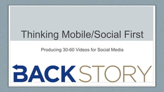 Thinking Mobile/Social First
Producing 30-60 Videos for Social Media
 