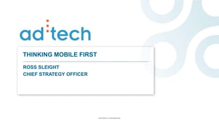 THINKING MOBILE FIRST

ROSS SLEIGHT
CHIEF STRATEGY OFFICER




                         COPYRIGHT & CONFIDENTIAL
 