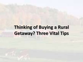 Thinking of Buying a Rural
Getaway? Three Vital Tips
 