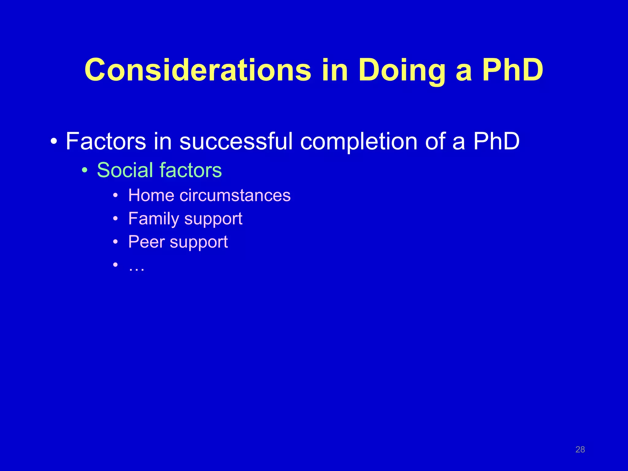 Considerations in Doing a PhD
28
• Factors in successful completion of a PhD
• Social factors
• Home circumstances
• Family support
• Peer support
• …
 