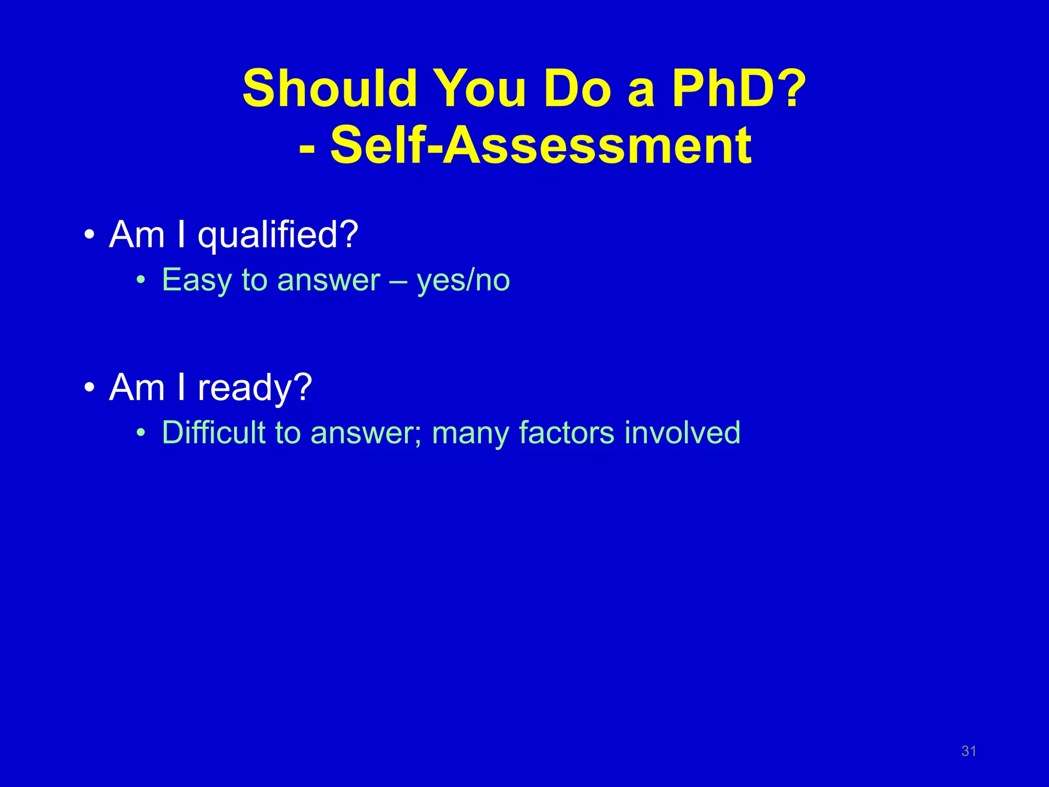 Should You Do a PhD?
- Self-Assessment
• Am I qualified?
• Easy to answer – yes/no
• Am I ready?
• Difficult to answer; many factors involved
31
 