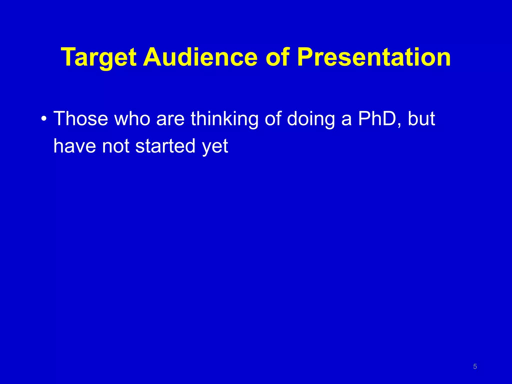 Target Audience of Presentation
• Those who are thinking of doing a PhD, but
have not started yet
5
 
