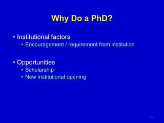 Why Do a PhD?
• Institutional factors
• Encouragement / requirement from institution
• Opportunities
• Scholarship
• New institutional opening
15
 