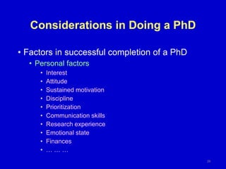 Considerations in Doing a PhD
26
• Factors in successful completion of a PhD
• Personal factors
• Interest
• Attitude
• Sustained motivation
• Discipline
• Prioritization
• Communication skills
• Research experience
• Emotional state
• Finances
• … … …
 