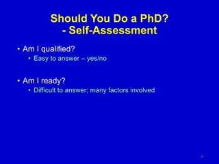 Should You Do a PhD?
- Self-Assessment
• Am I qualified?
• Easy to answer – yes/no
• Am I ready?
• Difficult to answer; many factors involved
31
 