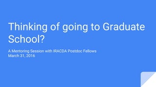 Thinking of going to Graduate
School?
A Mentoring Session with IRACDA Postdoc Fellows
March 31, 2016
 