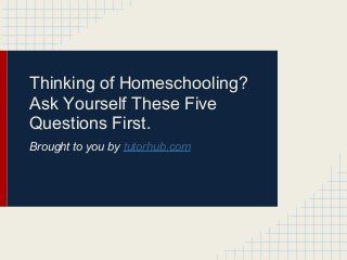 Thinking of Homeschooling?
Ask Yourself These Five
Questions First.
Brought to you by tutorhub.com
 