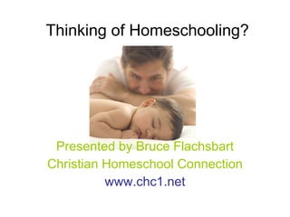 Thinking of Homeschooling? Presented by Bruce Flachsbart Christian Homeschool Connection www.chc1.net 