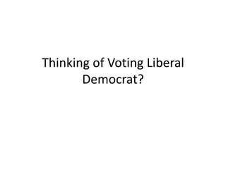 Thinking of Voting Liberal Democrat? 