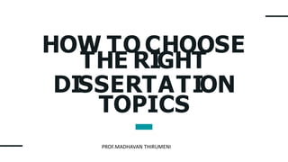 PROF.MADHAVAN THIRUMENI
HOW TO CHOOSE
THE RIGHT
DISSERTATION
TOPICS
 