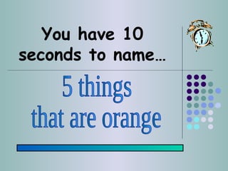 You have 10
seconds to name…
 
