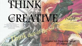 THINK
CREATIVE
Created by: Dipanshu Sehjal
IIIT Allahabad
 