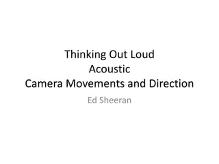 Thinking Out Loud
Acoustic
Camera Movements and Direction
Ed Sheeran
 