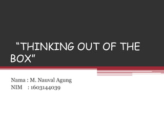 “THINKING OUT OF THE
BOX”
Nama : M. Nauval Agung
NIM : 1603144039
 