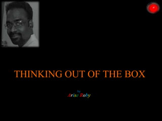 THINKING OUT OF THE BOX
by
Arise Roby
 