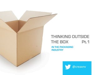 THINKING OUTSIDE
THE BOX
@creaxnv	
  
IN THE
PACKAGING INDUSTRY
 