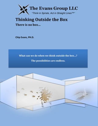 What can we do when we think outside the box…?
The possibilities are endless.
The Evans Group LLC
Thinking Outside the Box
There is no box…
Chip Evans, PH.D.
 