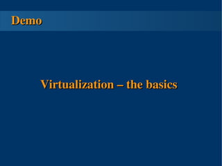 Demo




       Virtualization – the basics




                 
 