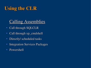 Using the CLR

 Calling Assemblies
 Call through SQLCLR
 Call through xp_cmdshell
 Directly/ scheduled tasks
 Integration Services Packages
 Powershell




                      
 