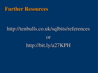 Further Resources


http://tenbulls.co.uk/sqlbits/references
                   or
         http://bit.ly/a27KPH



                
 