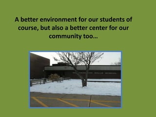 A better environment for our students of course, but also a better center for our community too…