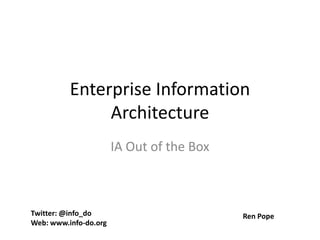 Enterprise Information
Architecture
IA Out of the Box
Twitter: @info_do
Web: www.info-do.org
Ren Pope
 