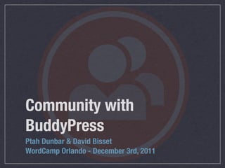 Community with
BuddyPress
Ptah Dunbar & David Bisset
WordCamp Orlando - December 3rd, 2011
 