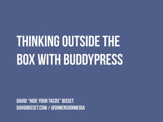 Thinking Outside The
Box With BuddyPress
David “HIDE YOUR TACOS” Bisset
davidbisset.com / @dimensionmedia

 