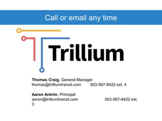 Call or email any time
Thomas Craig, General Manager
thomas@trilliumtransit.com 503-567-8422 ext. 4
Aaron Antrim, Principal
aaron@trilliumtransit.com 503-567-8422 ext.
3
 