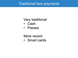 Traditional fare payments
Very traditional:
• Cash
• Passes
More recent:
• Smart cards
 