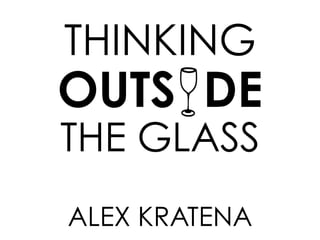 THINKING 
OUTS DE 
THE GLASS 
ALEX KRATENA 
 