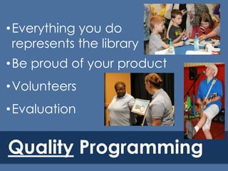 • Everything you do
represents the library
• Be proud of your product

• Volunteers
• Evaluation

Quality Programming

 