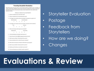 •

Storyteller Evaluation

•

Postage

•

Feedback from
Storytellers

•

How are we doing?

•

Changes

Evaluations & Review

 