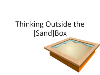 Thinking Outside the 
[Sand]Box 
 