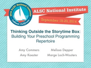 Thinking Outside the Storytime Box:! 
Building Your Preschool Programming 
Repertoire 
Amy Commers 
Amy Koester 
Melissa Depper 
Marge Loch-Wouters 
 