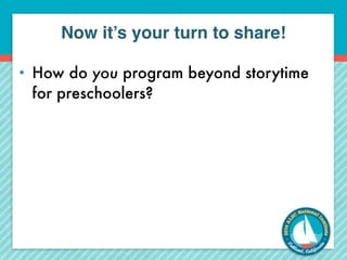 Now it’s your turn to share! 
• How do you program beyond storytime 
for preschoolers? 
 