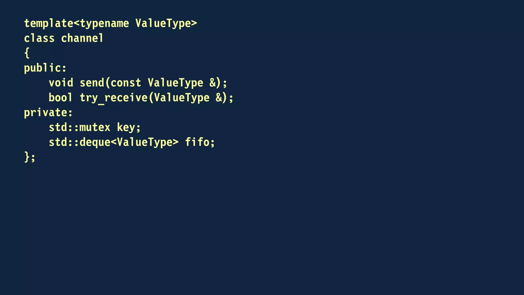 void send(const ValueType & to_send)
{
std::lock_guard<std::mutex> guard(key);
fifo.push_back(to_send);
}
 