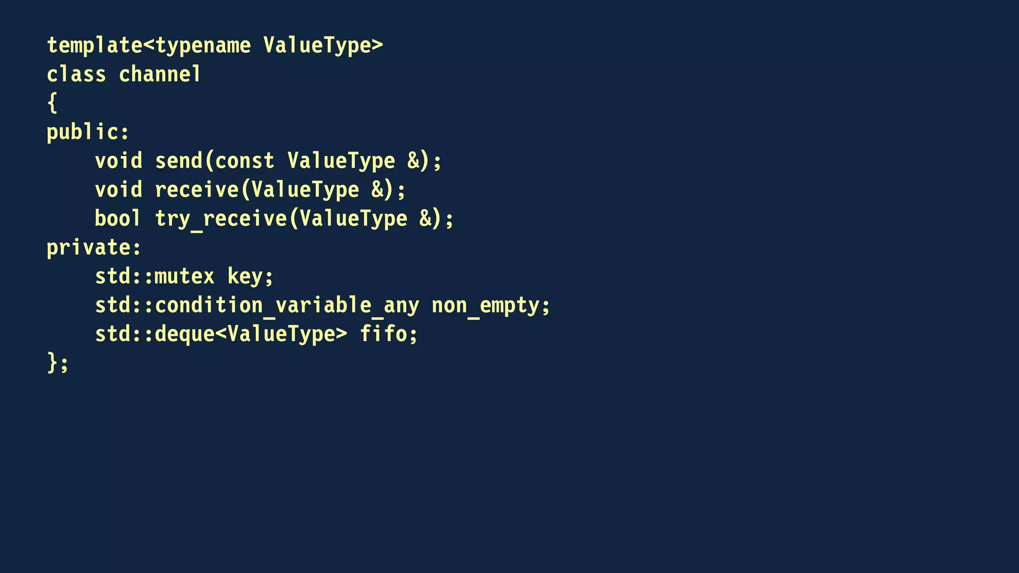 void send(const ValueType & to_send)
{
std::lock_guard<std::mutex> guard(key);
fifo.push_back(to_send);
non_empty.notify_all();
}
 