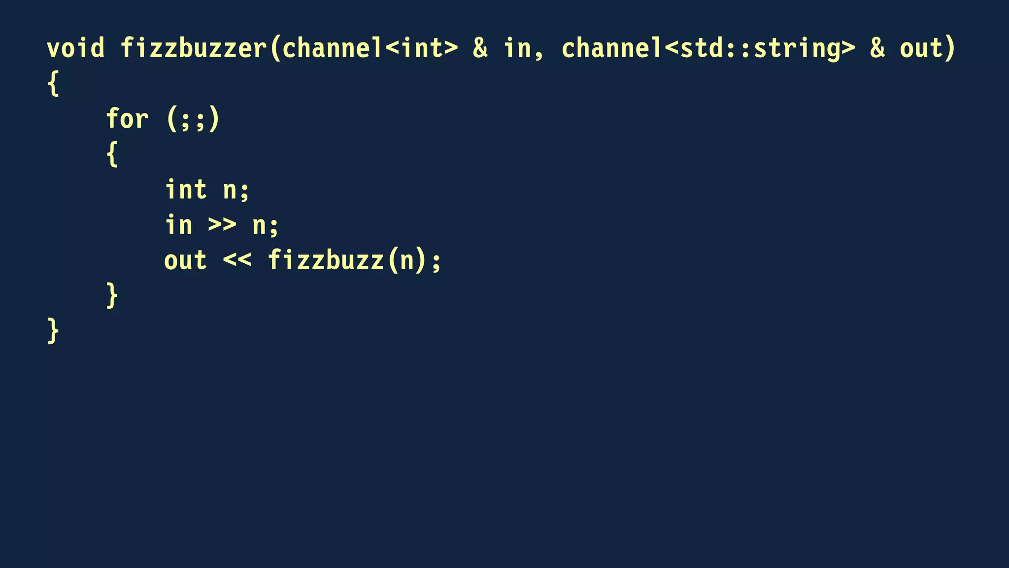 template<typename ValueType>
class channel
{
public:
void send(const ValueType &);
void receive(ValueType &);
bool try_receive(ValueType &);
void operator<<(const ValueType &);
void operator>>(ValueType &);
private:
std::mutex key;
std::condition_variable_any non_empty;
std::deque<ValueType> fifo;
};
 