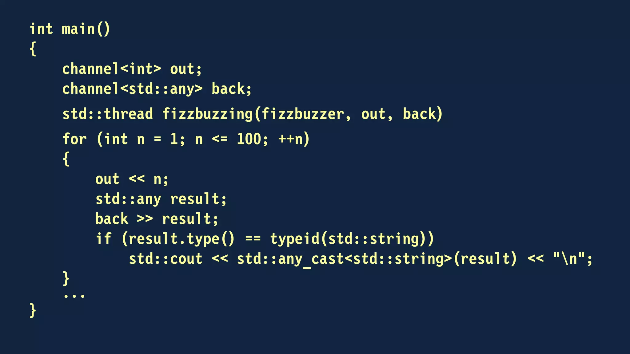 template<typename ValueType>
class channel
{
public:
channel();
channel(std::function<void(const ValueType &)>);
void send(const ValueType &);
void receive(ValueType &);
bool try_receive(ValueType &);
void operator<<(const ValueType &);
receiving operator>>(ValueType &);
private:
std::mutex key;
std::condition_variable_any non_empty;
std::deque<ValueType> fifo;
};
 