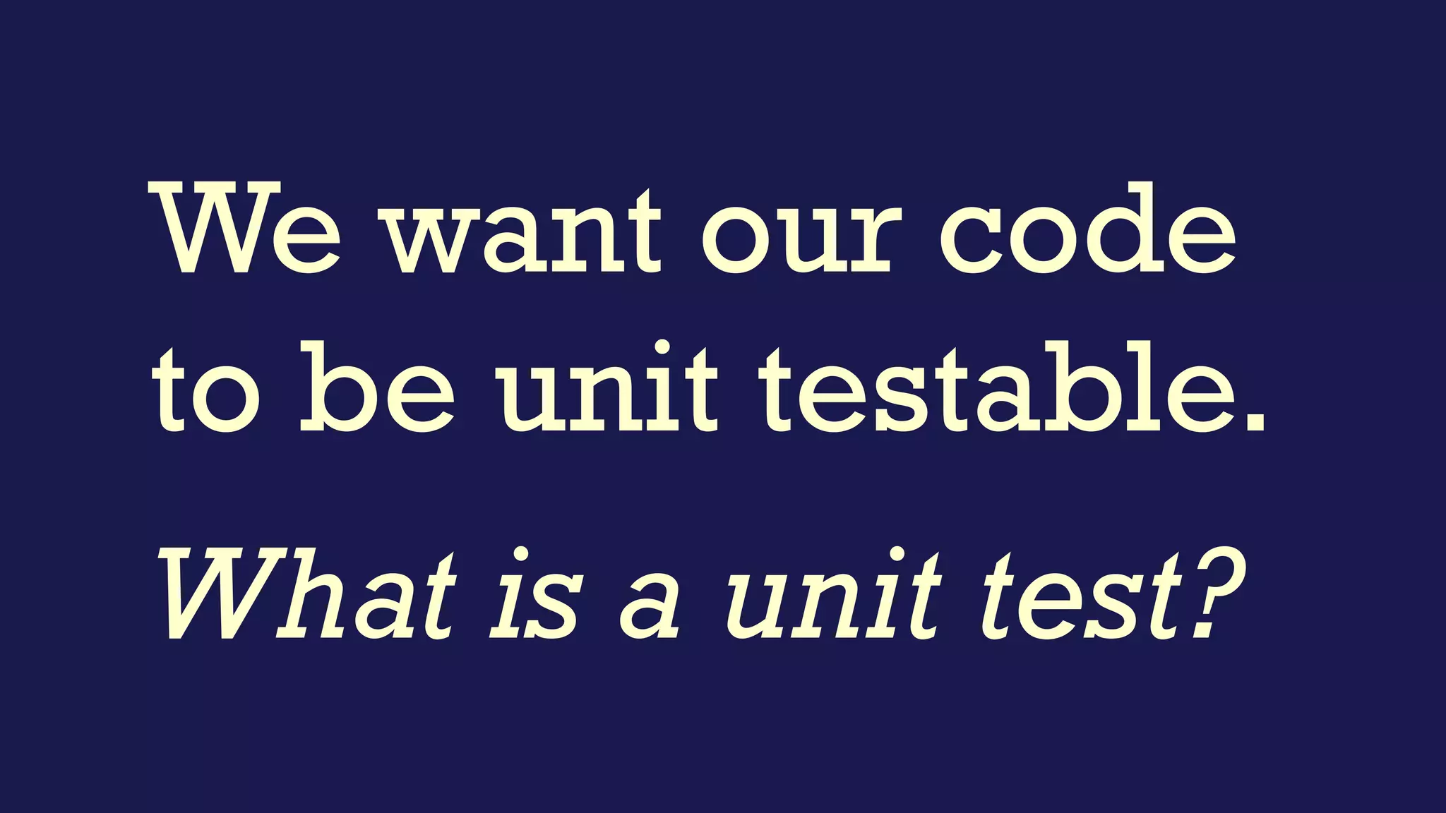 A test is not a unit test if:
▪ It talks to the database
▪ It communicates across the network
▪ It touches the file system
▪ It can't run at the same time as any of your other
unit tests
▪ You have to do special things to your environment
(such as editing config files) to run it.
Michael Feathers
http://www.artima.com/weblogs/viewpost.jsp?thread=126923
 