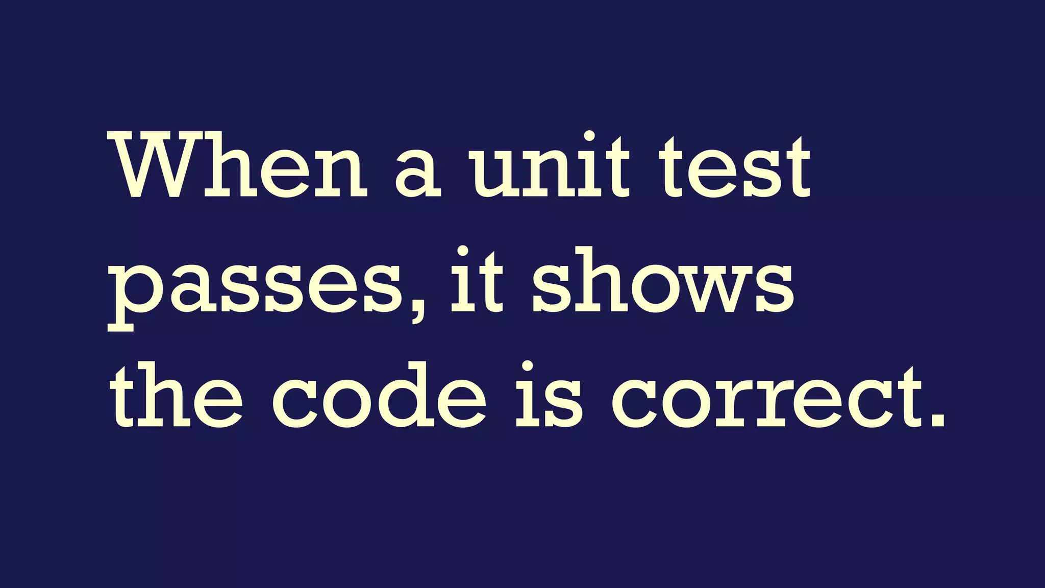 When a unit test
fails, it shows the
code is incorrect.
 