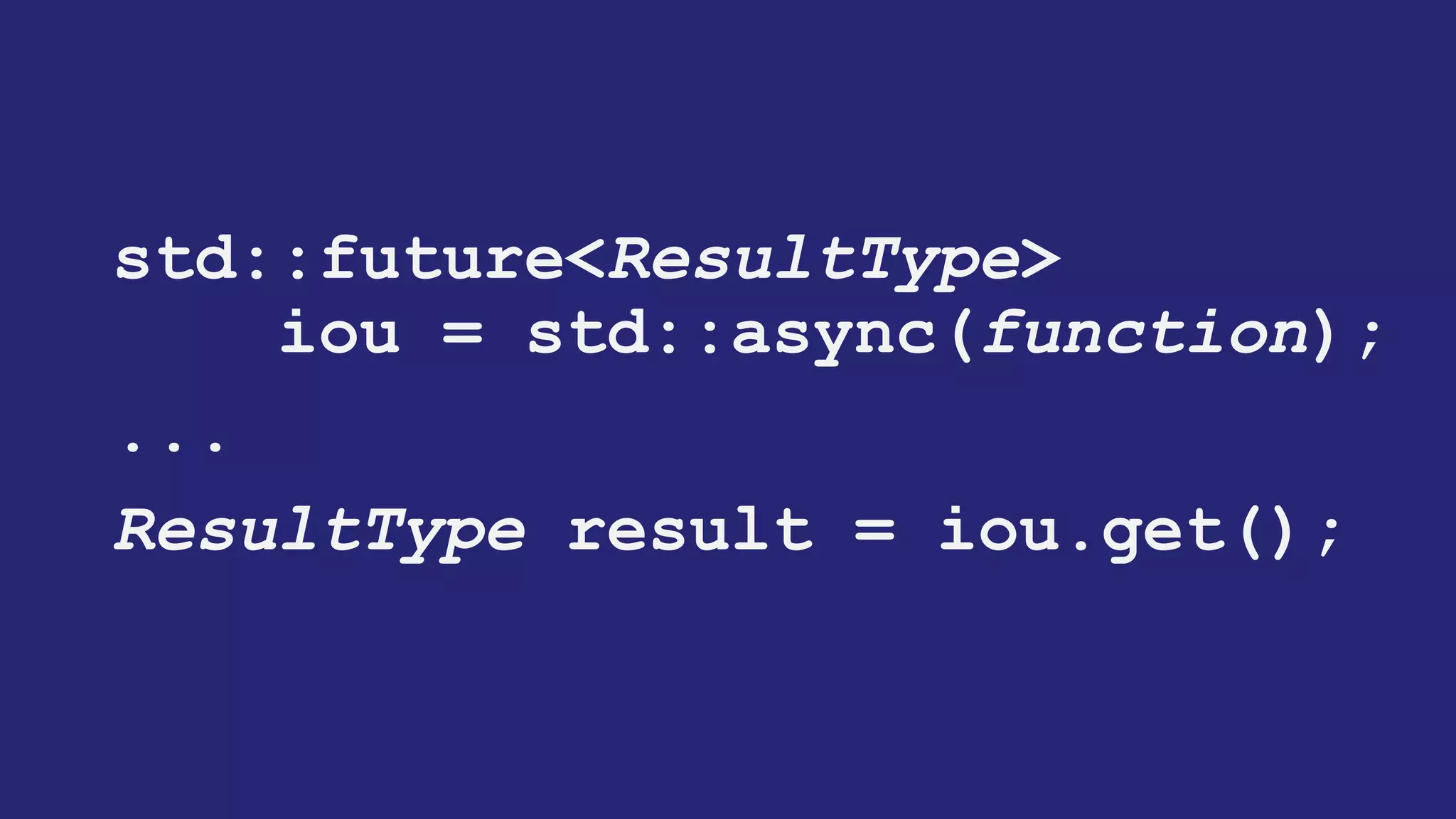 joiner<ResultType>
iou = thread(function);
...
ResultType result = iou();
"C++ Threading", ACCU Conference, April 2003
"More C++ Threading", ACCU Conference, April 2004
"N1883: Preliminary Threading Proposal for TR2", JTC1/SC22/WG21, August 2005
 